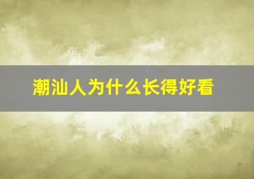 潮汕人为什么长得好看