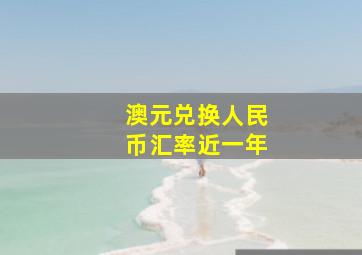 澳元兑换人民币汇率近一年