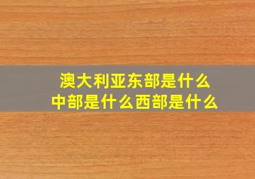 澳大利亚东部是什么中部是什么西部是什么