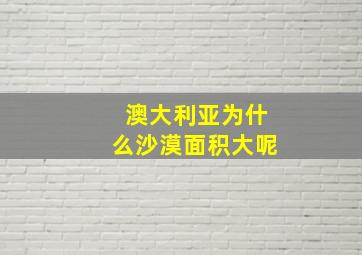 澳大利亚为什么沙漠面积大呢