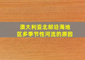 澳大利亚北部沿海地区多季节性河流的原因