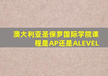 澳大利亚圣保罗国际学院课程是AP还是ALEVEL