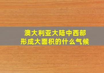 澳大利亚大陆中西部形成大面积的什么气候