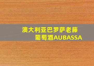 澳大利亚巴罗萨老藤葡萄酒AUBASSA