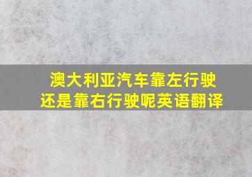 澳大利亚汽车靠左行驶还是靠右行驶呢英语翻译