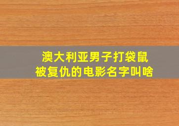 澳大利亚男子打袋鼠被复仇的电影名字叫啥