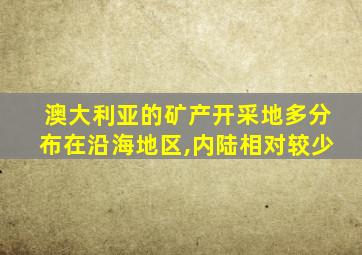 澳大利亚的矿产开采地多分布在沿海地区,内陆相对较少