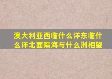 澳大利亚西临什么洋东临什么洋北面隔海与什么洲相望