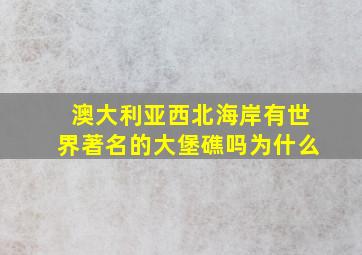 澳大利亚西北海岸有世界著名的大堡礁吗为什么