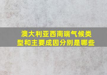 澳大利亚西南端气候类型和主要成因分别是哪些