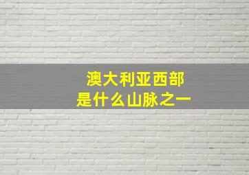 澳大利亚西部是什么山脉之一