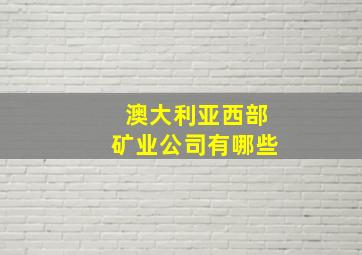 澳大利亚西部矿业公司有哪些