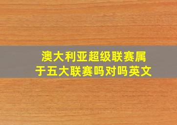 澳大利亚超级联赛属于五大联赛吗对吗英文