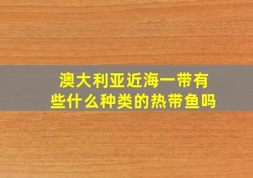 澳大利亚近海一带有些什么种类的热带鱼吗