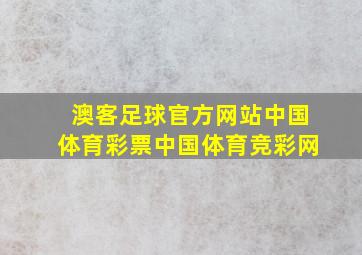 澳客足球官方网站中国体育彩票中国体育竞彩网