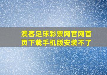 澳客足球彩票网官网首页下载手机版安装不了