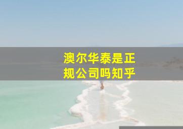 澳尔华泰是正规公司吗知乎