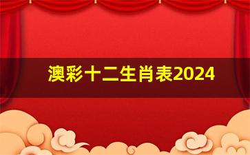 澳彩十二生肖表2024