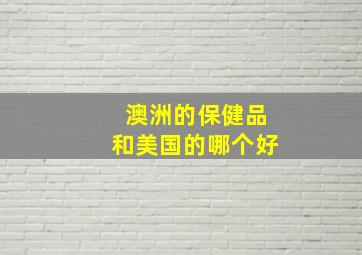 澳洲的保健品和美国的哪个好