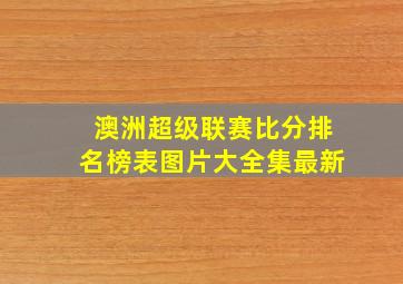 澳洲超级联赛比分排名榜表图片大全集最新