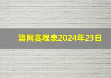 澳网赛程表2024年23日