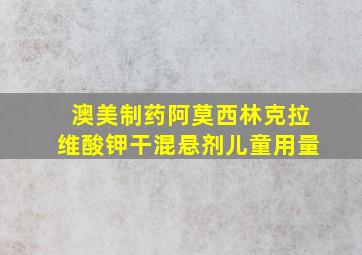 澳美制药阿莫西林克拉维酸钾干混悬剂儿童用量