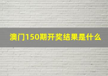 澳门150期开奖结果是什么