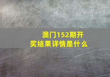 澳门152期开奖结果详情是什么