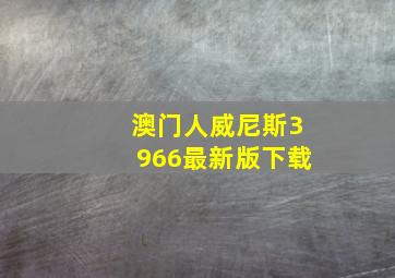 澳门人威尼斯3966最新版下载