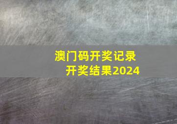 澳门码开奖记录开奖结果2024