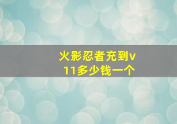 火影忍者充到v11多少钱一个