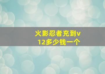 火影忍者充到v12多少钱一个