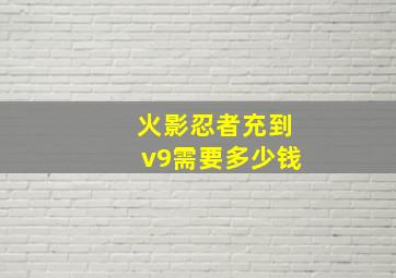 火影忍者充到v9需要多少钱