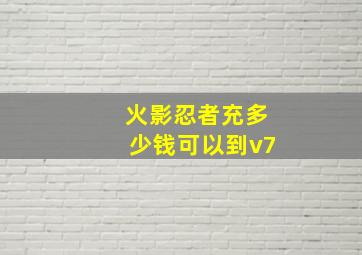 火影忍者充多少钱可以到v7