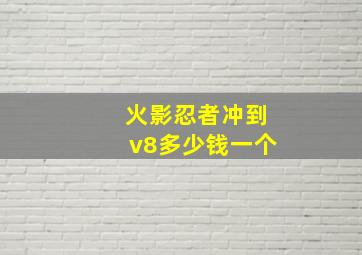 火影忍者冲到v8多少钱一个