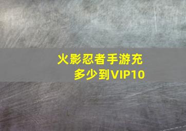 火影忍者手游充多少到VIP10