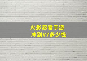 火影忍者手游冲到v7多少钱