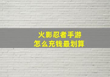 火影忍者手游怎么充钱最划算