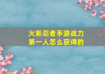 火影忍者手游战力第一人怎么获得的