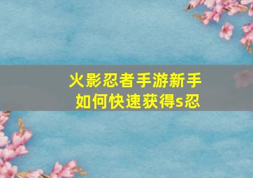 火影忍者手游新手如何快速获得s忍