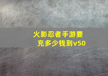 火影忍者手游要充多少钱到v50