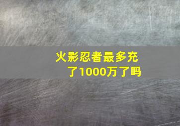 火影忍者最多充了1000万了吗