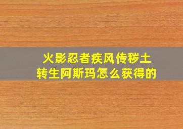 火影忍者疾风传秽土转生阿斯玛怎么获得的