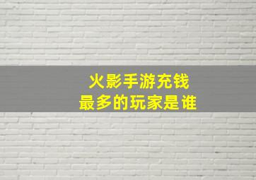 火影手游充钱最多的玩家是谁