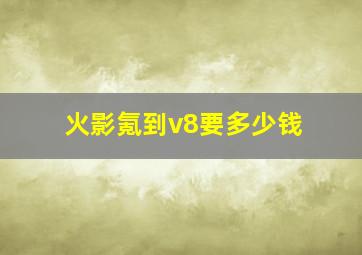 火影氪到v8要多少钱