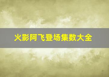 火影阿飞登场集数大全