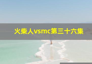 火柴人vsmc第三十六集