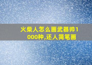 火柴人怎么画武器帅1000种,还人简笔画