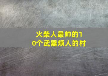 火柴人最帅的10个武器烦人的村