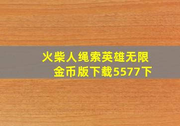 火柴人绳索英雄无限金币版下载5577下